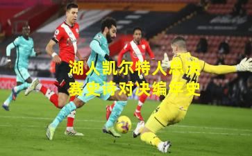 湖人凯尔特人总决赛史诗对决编年史