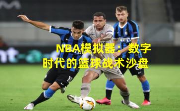 NBA模拟器：数字时代的篮球战术沙盘