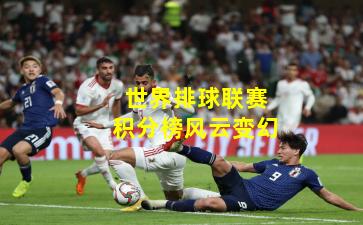 世界排球联赛积分榜风云变幻
