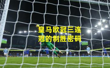 皇马欧冠三连冠的制胜密码