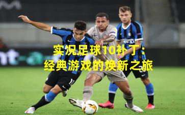 实况足球10补丁：经典游戏的焕新之旅