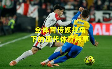 全体育传媒视角下的现代体育叙事