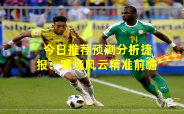 今日推荐预测分析捷报：赛场风云精准前瞻