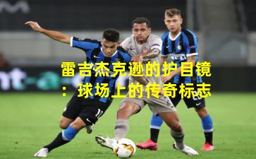 雷吉杰克逊的护目镜：球场上的传奇标志