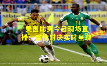 美国比赛今日现场直播：激情对决实时呈现